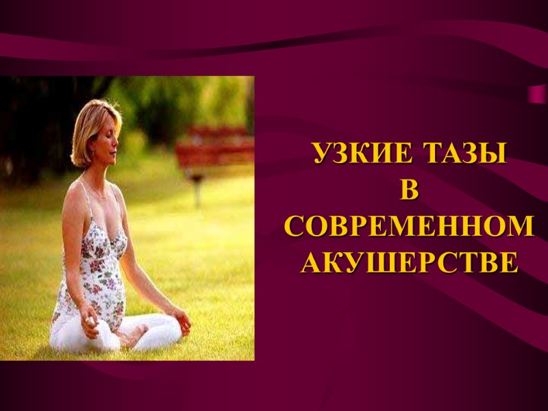 УЗКИЕ ТАЗЫ  В СОВРЕМЕННОМ АКУШЕРСТВЕ